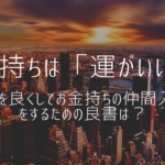 お金持ちは「運がいい」！運を良くしてお金持ちの仲間入りを目指すための良書は？