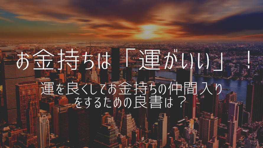 お金持ちは「運がいい」！運を良くしてお金持ちの仲間入りを目指すための良書は？